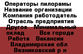 Операторы пилорамы › Название организации ­ Компания-работодатель › Отрасль предприятия ­ Другое › Минимальный оклад ­ 1 - Все города Работа » Вакансии   . Владимирская обл.,Вязниковский р-н